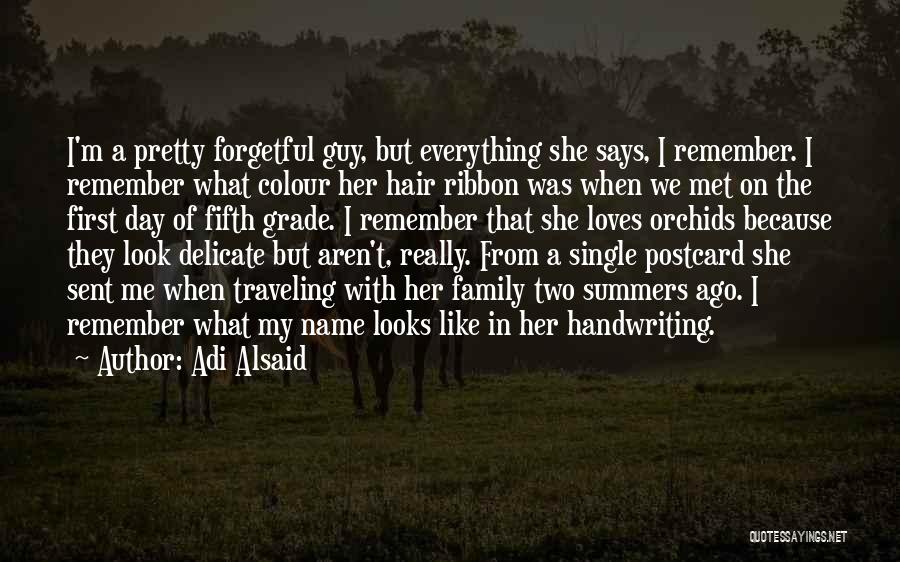 Adi Alsaid Quotes: I'm A Pretty Forgetful Guy, But Everything She Says, I Remember. I Remember What Colour Her Hair Ribbon Was When
