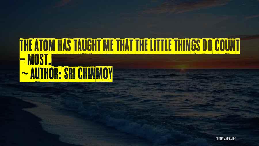 Sri Chinmoy Quotes: The Atom Has Taught Me That The Little Things Do Count - Most.