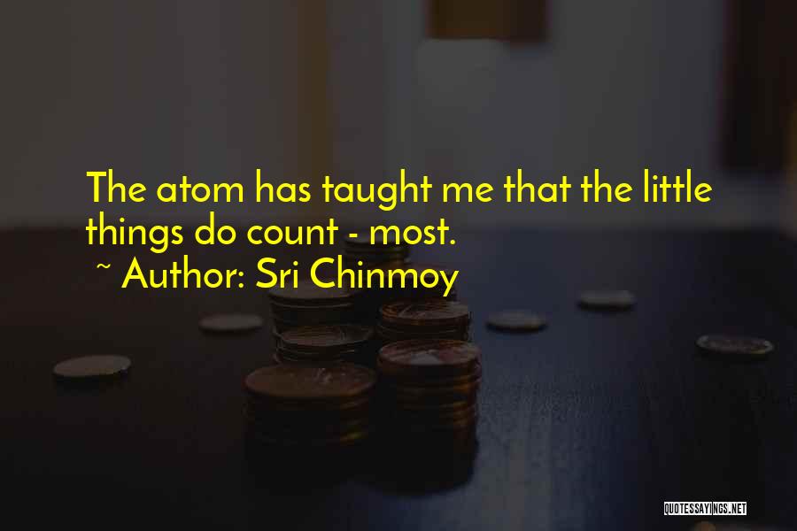 Sri Chinmoy Quotes: The Atom Has Taught Me That The Little Things Do Count - Most.