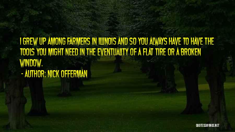 Nick Offerman Quotes: I Grew Up Among Farmers In Illinois And So You Always Have To Have The Tools You Might Need In