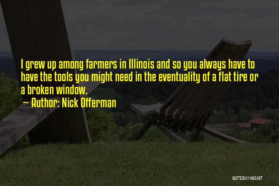 Nick Offerman Quotes: I Grew Up Among Farmers In Illinois And So You Always Have To Have The Tools You Might Need In