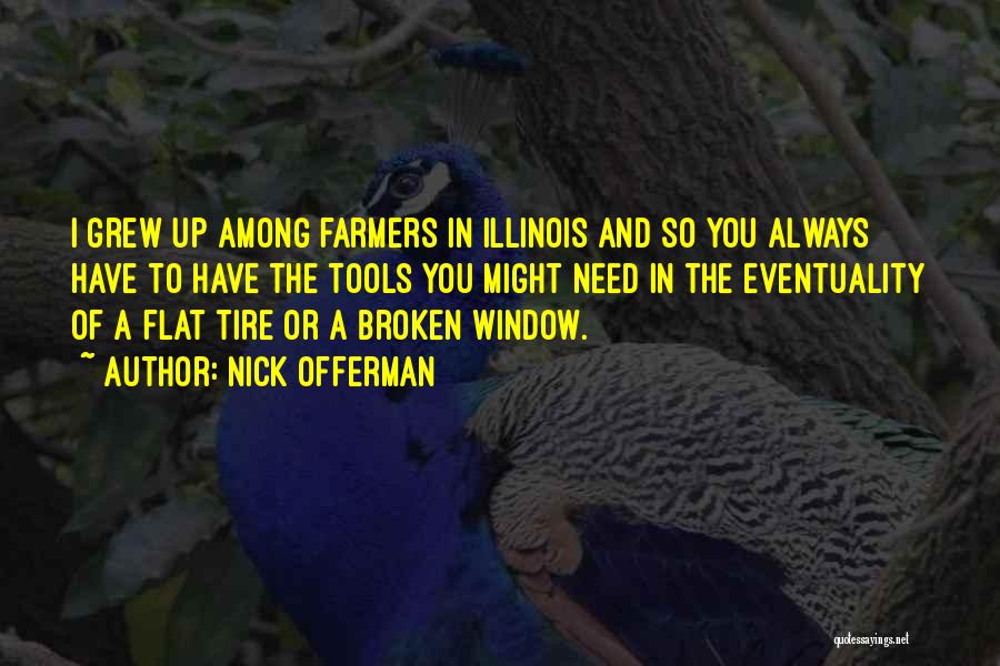 Nick Offerman Quotes: I Grew Up Among Farmers In Illinois And So You Always Have To Have The Tools You Might Need In