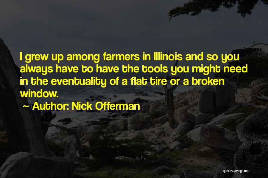 Nick Offerman Quotes: I Grew Up Among Farmers In Illinois And So You Always Have To Have The Tools You Might Need In