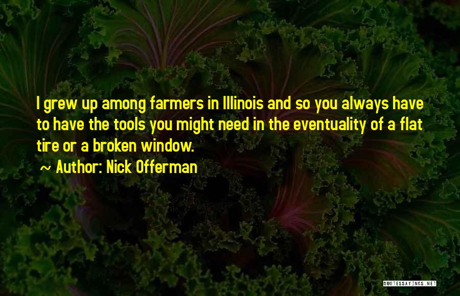 Nick Offerman Quotes: I Grew Up Among Farmers In Illinois And So You Always Have To Have The Tools You Might Need In