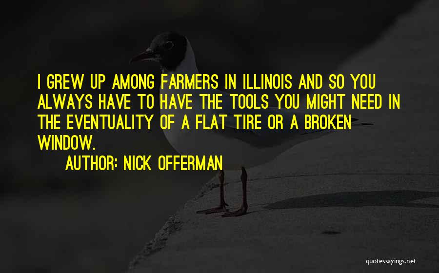 Nick Offerman Quotes: I Grew Up Among Farmers In Illinois And So You Always Have To Have The Tools You Might Need In