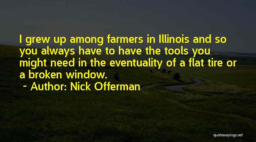 Nick Offerman Quotes: I Grew Up Among Farmers In Illinois And So You Always Have To Have The Tools You Might Need In