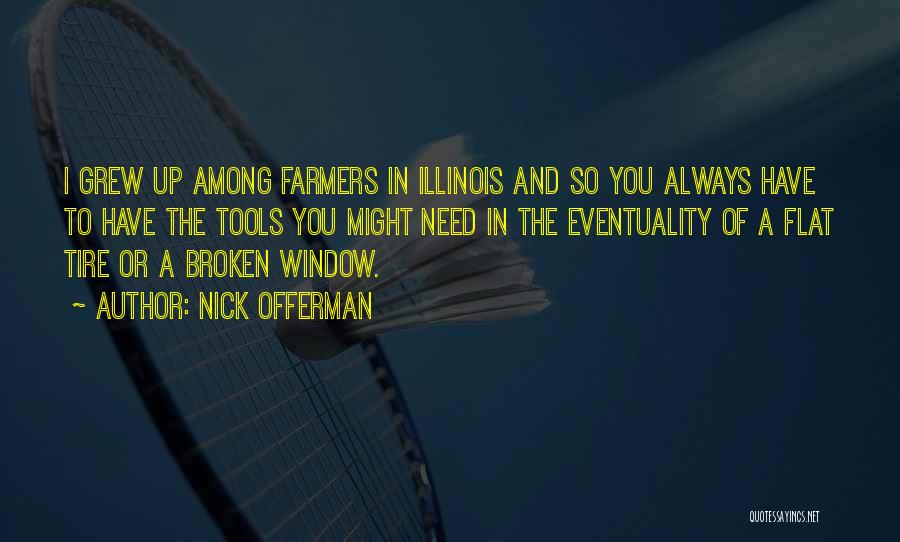 Nick Offerman Quotes: I Grew Up Among Farmers In Illinois And So You Always Have To Have The Tools You Might Need In