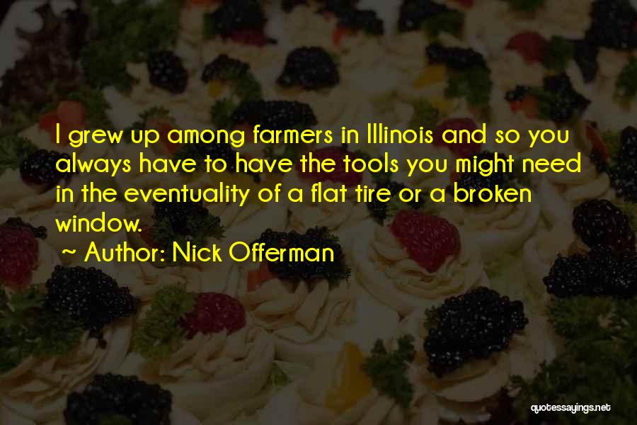 Nick Offerman Quotes: I Grew Up Among Farmers In Illinois And So You Always Have To Have The Tools You Might Need In