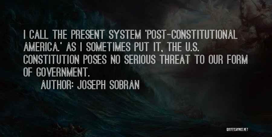 Joseph Sobran Quotes: I Call The Present System 'post-constitutional America.' As I Sometimes Put It, The U.s. Constitution Poses No Serious Threat To