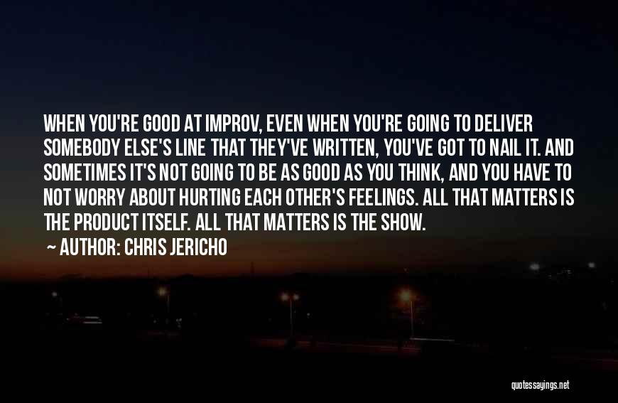 Chris Jericho Quotes: When You're Good At Improv, Even When You're Going To Deliver Somebody Else's Line That They've Written, You've Got To