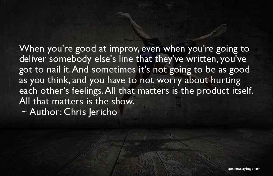 Chris Jericho Quotes: When You're Good At Improv, Even When You're Going To Deliver Somebody Else's Line That They've Written, You've Got To