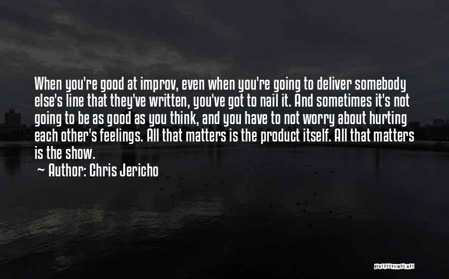 Chris Jericho Quotes: When You're Good At Improv, Even When You're Going To Deliver Somebody Else's Line That They've Written, You've Got To