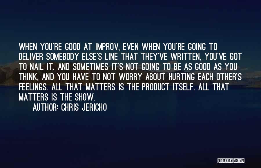 Chris Jericho Quotes: When You're Good At Improv, Even When You're Going To Deliver Somebody Else's Line That They've Written, You've Got To