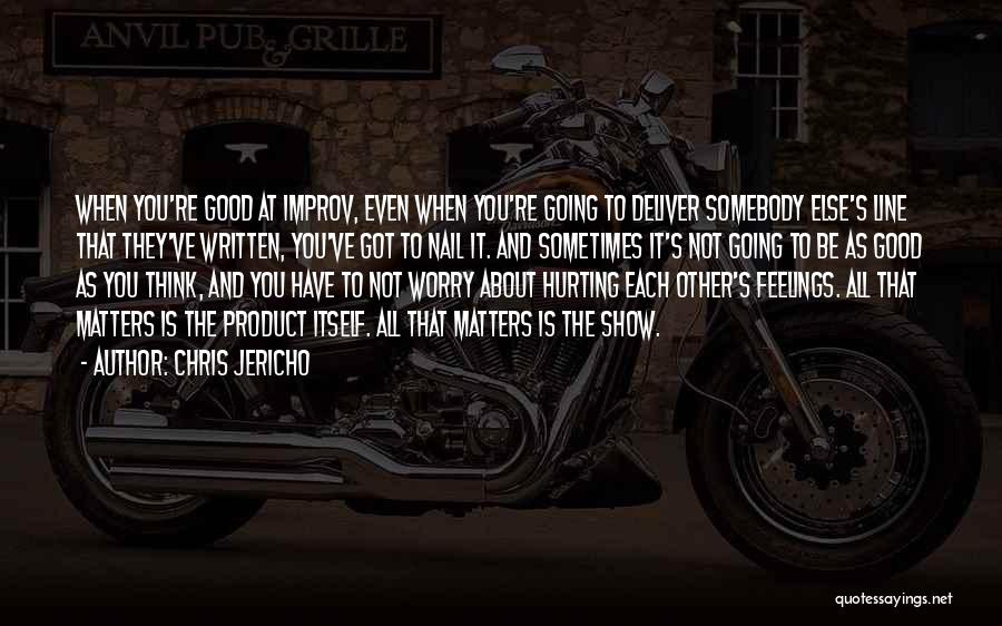 Chris Jericho Quotes: When You're Good At Improv, Even When You're Going To Deliver Somebody Else's Line That They've Written, You've Got To