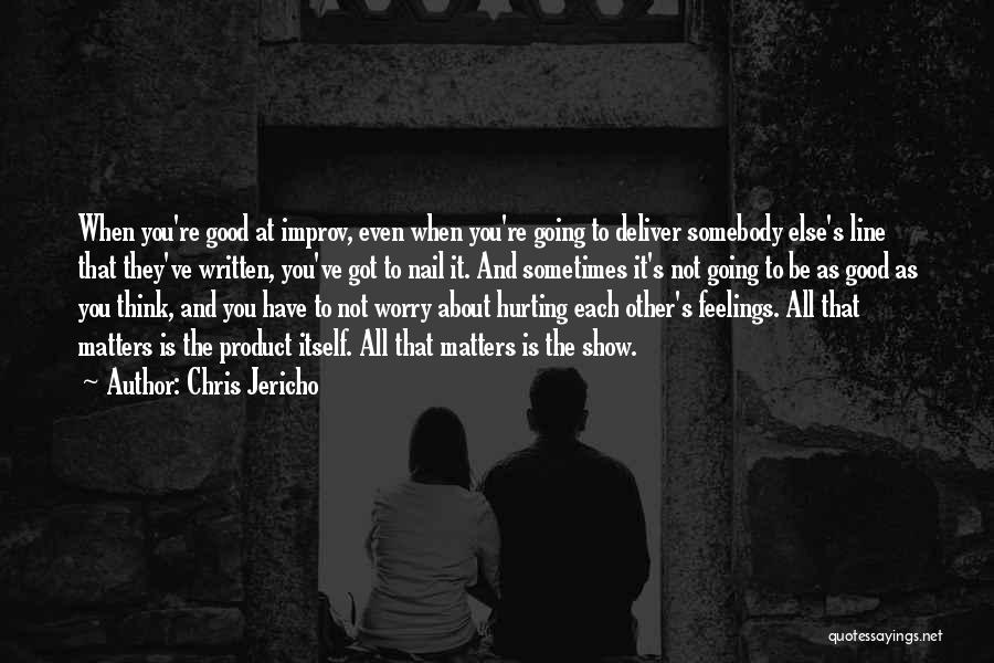 Chris Jericho Quotes: When You're Good At Improv, Even When You're Going To Deliver Somebody Else's Line That They've Written, You've Got To