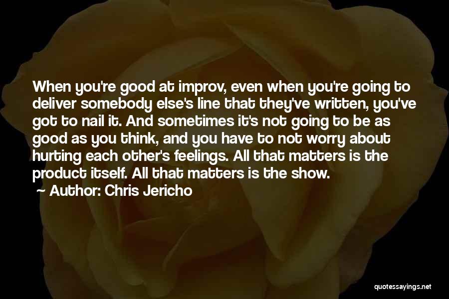 Chris Jericho Quotes: When You're Good At Improv, Even When You're Going To Deliver Somebody Else's Line That They've Written, You've Got To