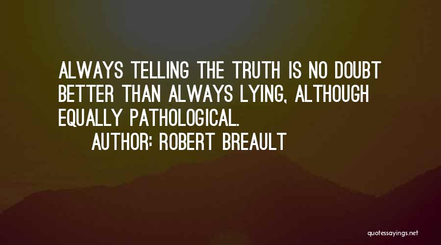 Robert Breault Quotes: Always Telling The Truth Is No Doubt Better Than Always Lying, Although Equally Pathological.