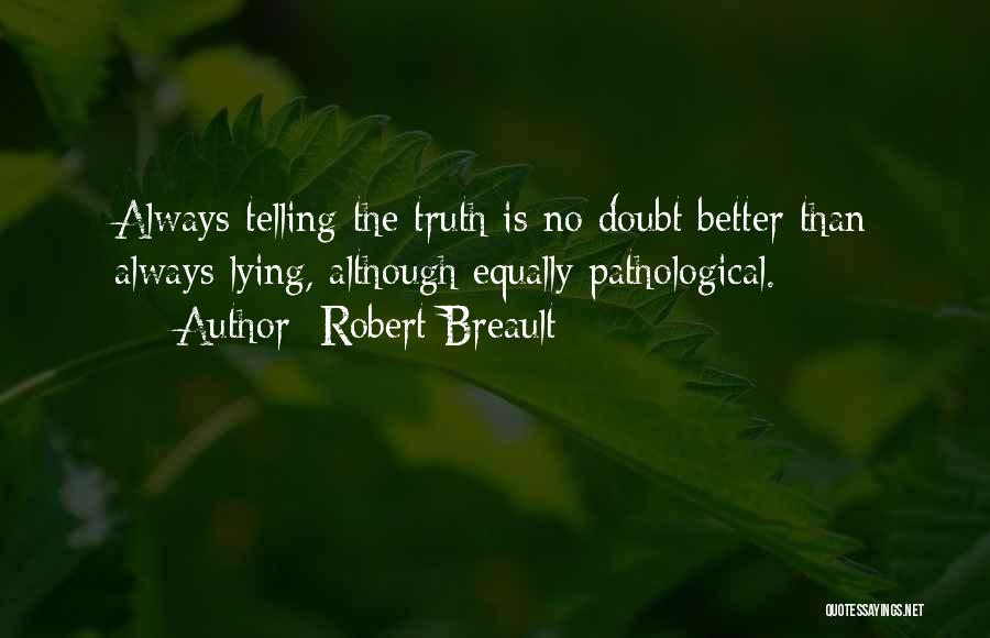 Robert Breault Quotes: Always Telling The Truth Is No Doubt Better Than Always Lying, Although Equally Pathological.