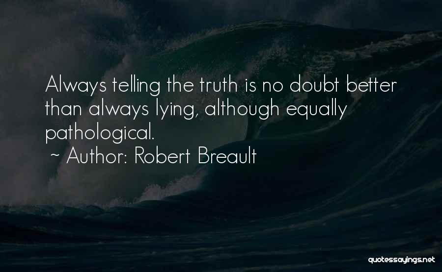 Robert Breault Quotes: Always Telling The Truth Is No Doubt Better Than Always Lying, Although Equally Pathological.