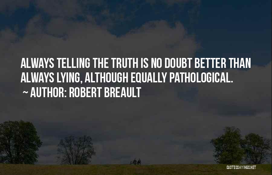 Robert Breault Quotes: Always Telling The Truth Is No Doubt Better Than Always Lying, Although Equally Pathological.