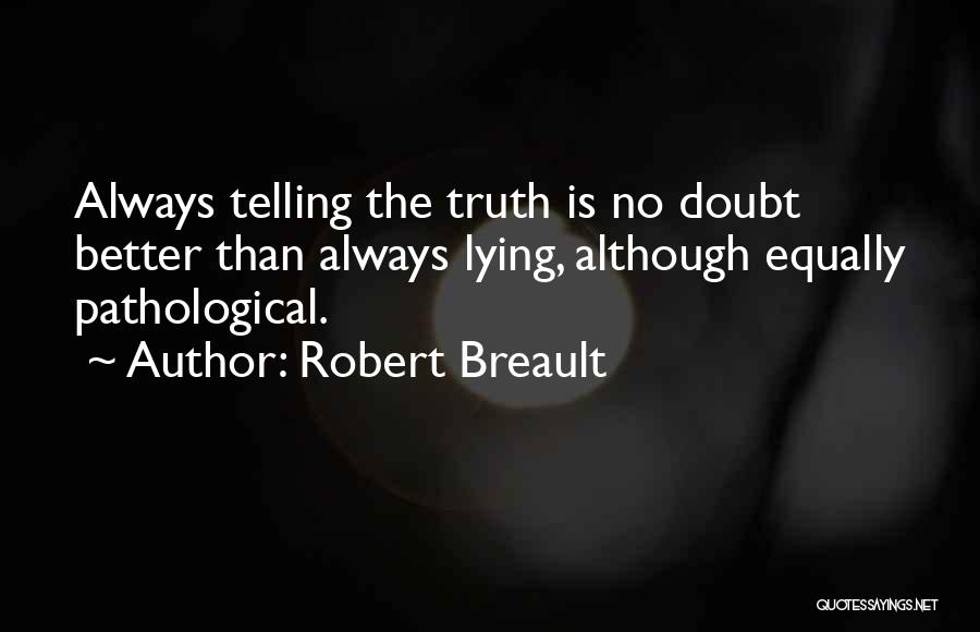 Robert Breault Quotes: Always Telling The Truth Is No Doubt Better Than Always Lying, Although Equally Pathological.