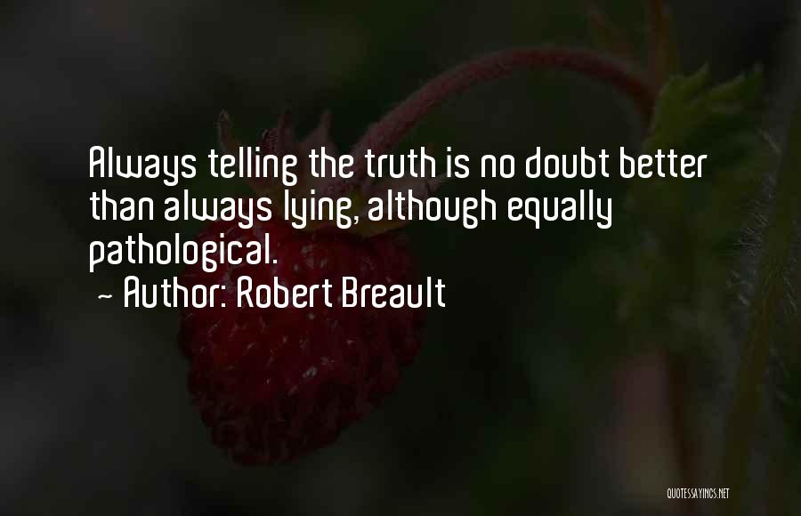 Robert Breault Quotes: Always Telling The Truth Is No Doubt Better Than Always Lying, Although Equally Pathological.