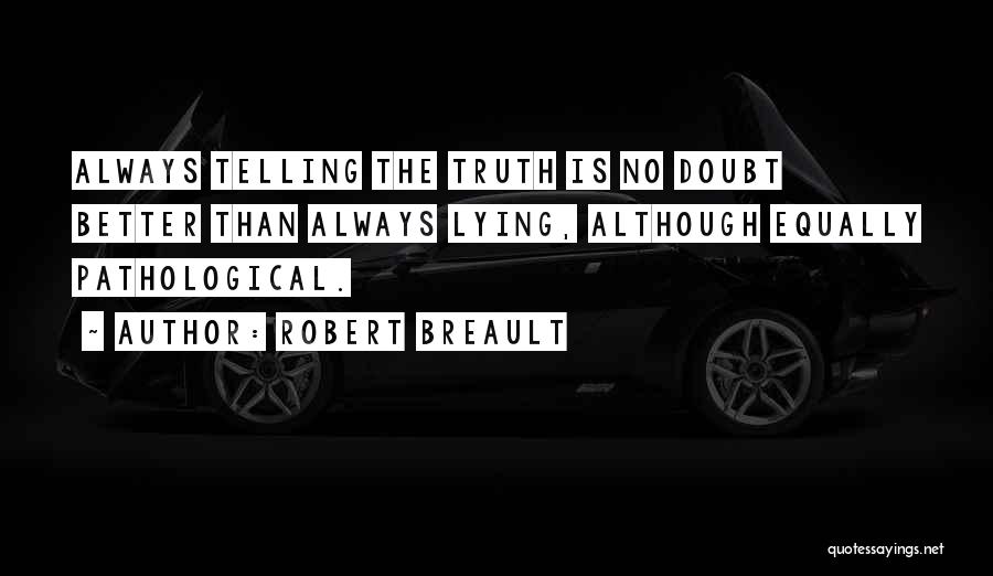 Robert Breault Quotes: Always Telling The Truth Is No Doubt Better Than Always Lying, Although Equally Pathological.