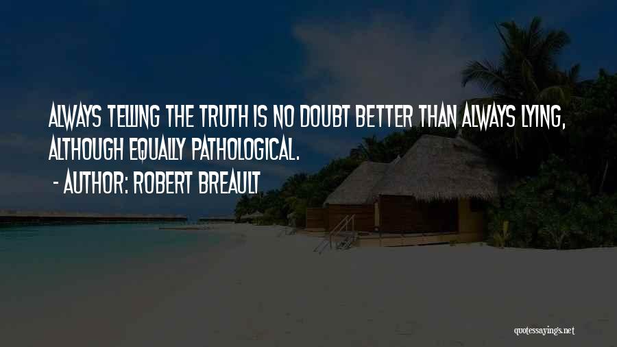 Robert Breault Quotes: Always Telling The Truth Is No Doubt Better Than Always Lying, Although Equally Pathological.