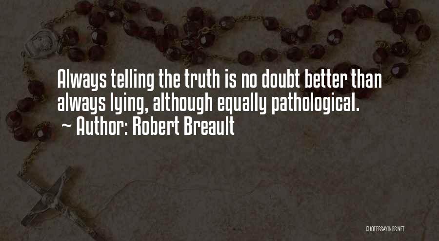 Robert Breault Quotes: Always Telling The Truth Is No Doubt Better Than Always Lying, Although Equally Pathological.