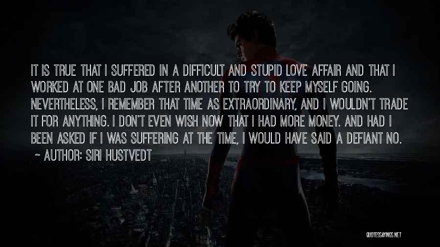 Siri Hustvedt Quotes: It Is True That I Suffered In A Difficult And Stupid Love Affair And That I Worked At One Bad