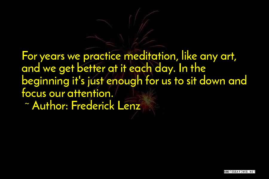 Frederick Lenz Quotes: For Years We Practice Meditation, Like Any Art, And We Get Better At It Each Day. In The Beginning It's