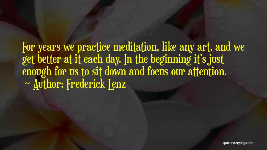 Frederick Lenz Quotes: For Years We Practice Meditation, Like Any Art, And We Get Better At It Each Day. In The Beginning It's
