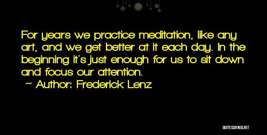 Frederick Lenz Quotes: For Years We Practice Meditation, Like Any Art, And We Get Better At It Each Day. In The Beginning It's
