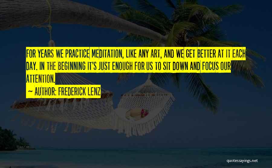 Frederick Lenz Quotes: For Years We Practice Meditation, Like Any Art, And We Get Better At It Each Day. In The Beginning It's