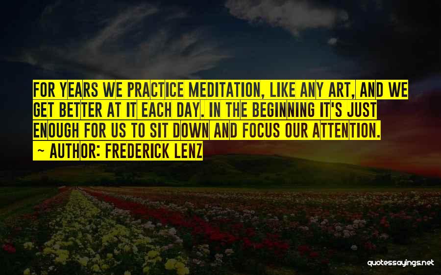 Frederick Lenz Quotes: For Years We Practice Meditation, Like Any Art, And We Get Better At It Each Day. In The Beginning It's