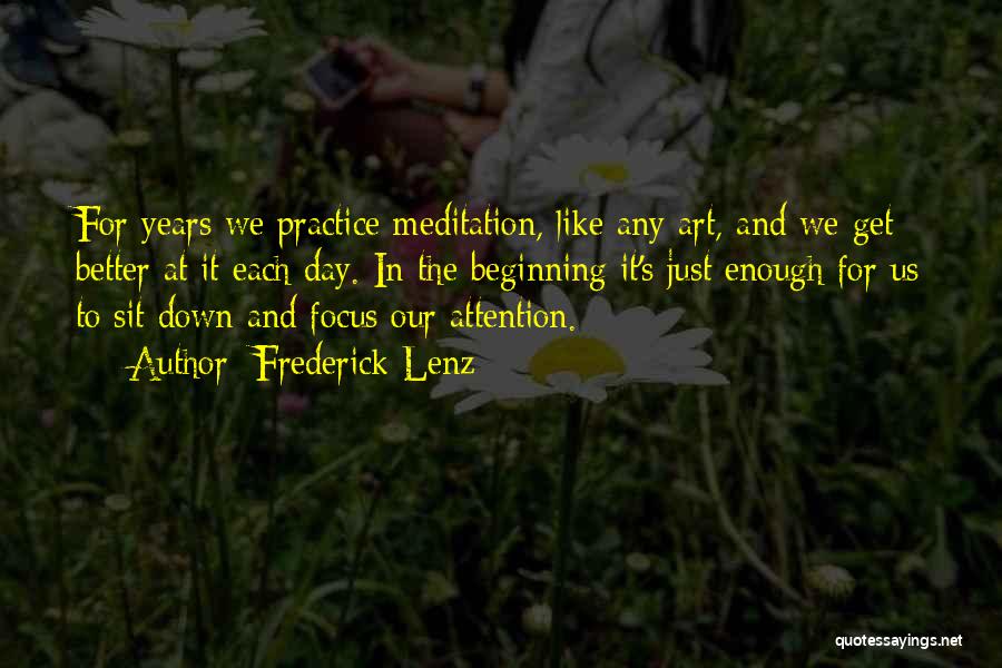 Frederick Lenz Quotes: For Years We Practice Meditation, Like Any Art, And We Get Better At It Each Day. In The Beginning It's