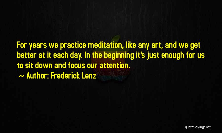 Frederick Lenz Quotes: For Years We Practice Meditation, Like Any Art, And We Get Better At It Each Day. In The Beginning It's