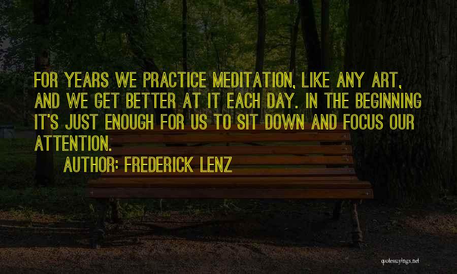 Frederick Lenz Quotes: For Years We Practice Meditation, Like Any Art, And We Get Better At It Each Day. In The Beginning It's