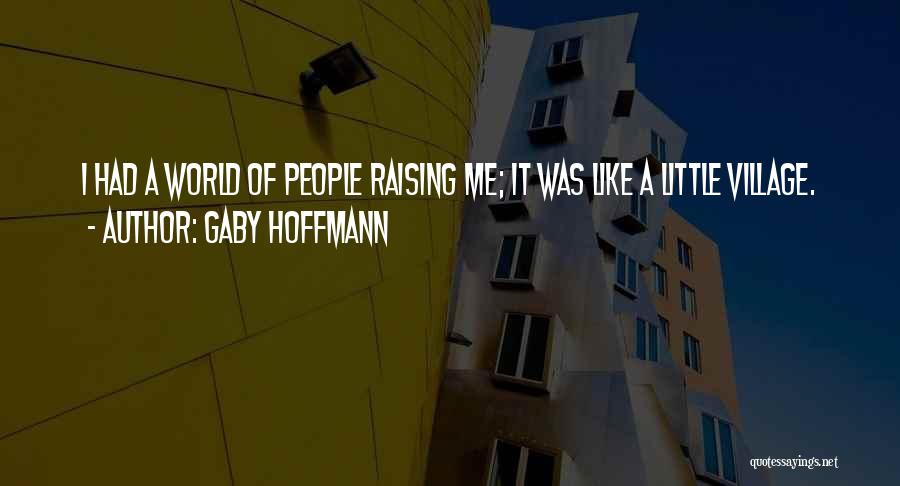 Gaby Hoffmann Quotes: I Had A World Of People Raising Me; It Was Like A Little Village.