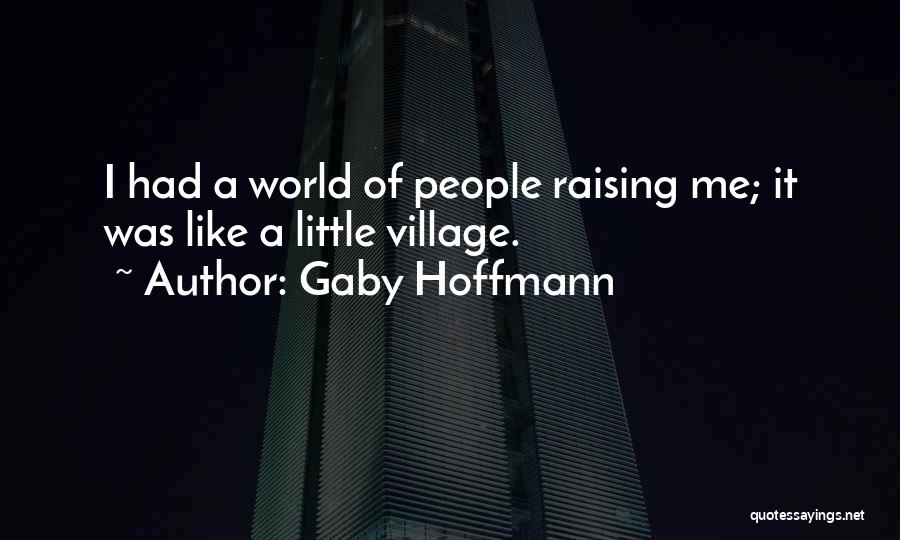Gaby Hoffmann Quotes: I Had A World Of People Raising Me; It Was Like A Little Village.