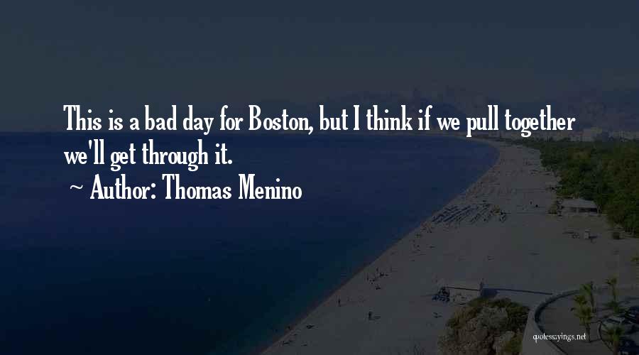 Thomas Menino Quotes: This Is A Bad Day For Boston, But I Think If We Pull Together We'll Get Through It.