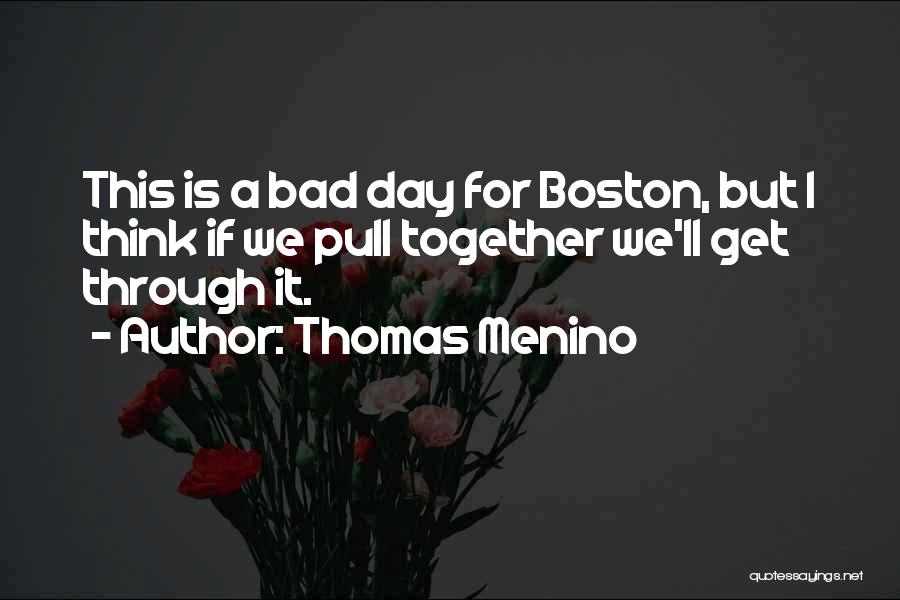 Thomas Menino Quotes: This Is A Bad Day For Boston, But I Think If We Pull Together We'll Get Through It.