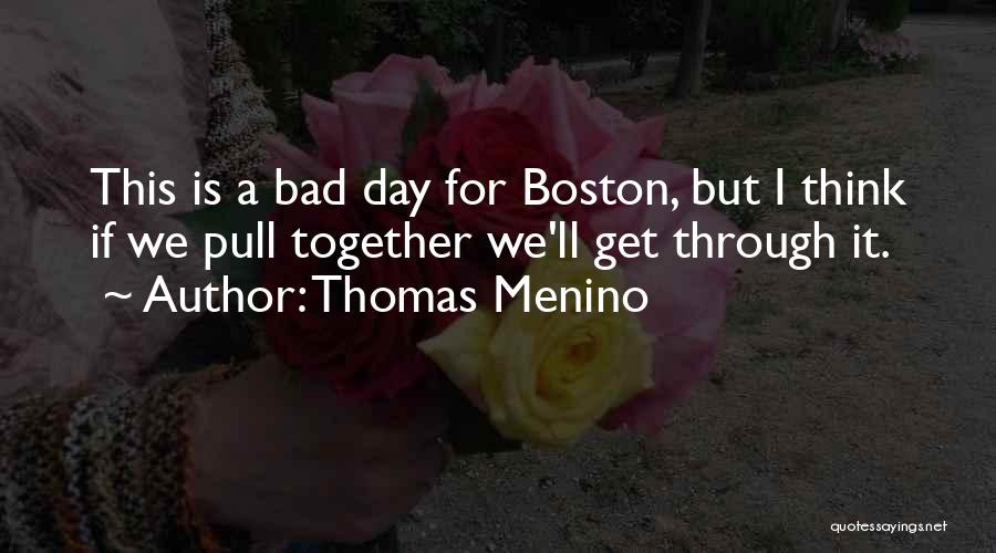 Thomas Menino Quotes: This Is A Bad Day For Boston, But I Think If We Pull Together We'll Get Through It.