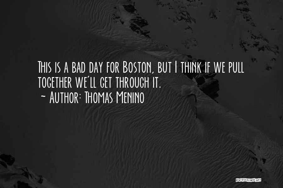 Thomas Menino Quotes: This Is A Bad Day For Boston, But I Think If We Pull Together We'll Get Through It.