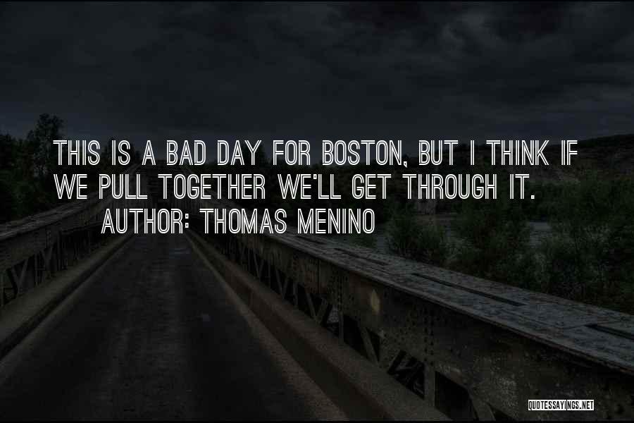 Thomas Menino Quotes: This Is A Bad Day For Boston, But I Think If We Pull Together We'll Get Through It.