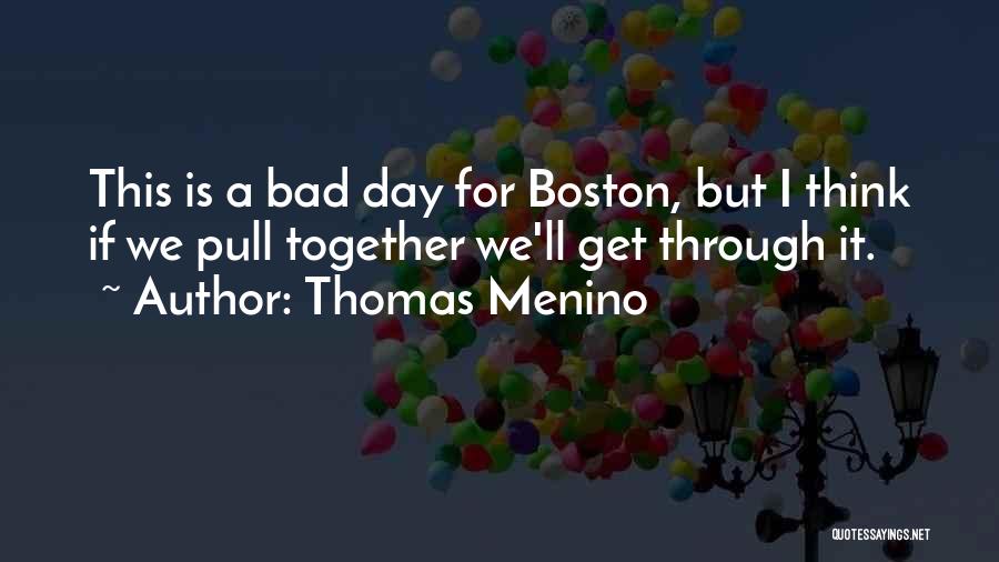 Thomas Menino Quotes: This Is A Bad Day For Boston, But I Think If We Pull Together We'll Get Through It.