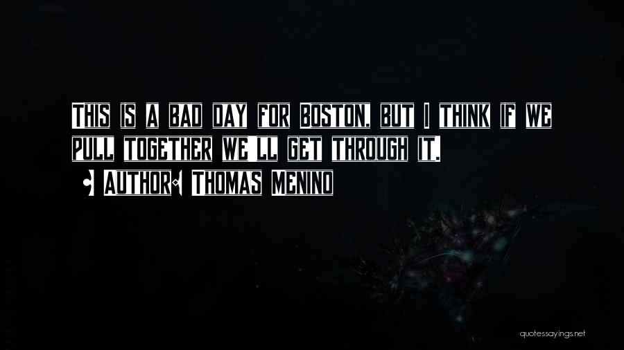 Thomas Menino Quotes: This Is A Bad Day For Boston, But I Think If We Pull Together We'll Get Through It.