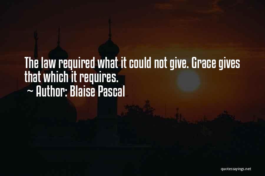 Blaise Pascal Quotes: The Law Required What It Could Not Give. Grace Gives That Which It Requires.