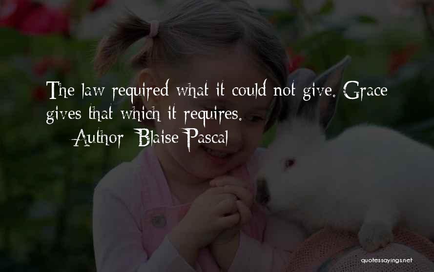 Blaise Pascal Quotes: The Law Required What It Could Not Give. Grace Gives That Which It Requires.