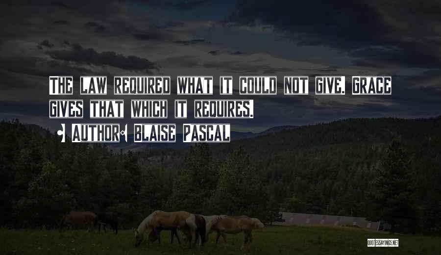 Blaise Pascal Quotes: The Law Required What It Could Not Give. Grace Gives That Which It Requires.